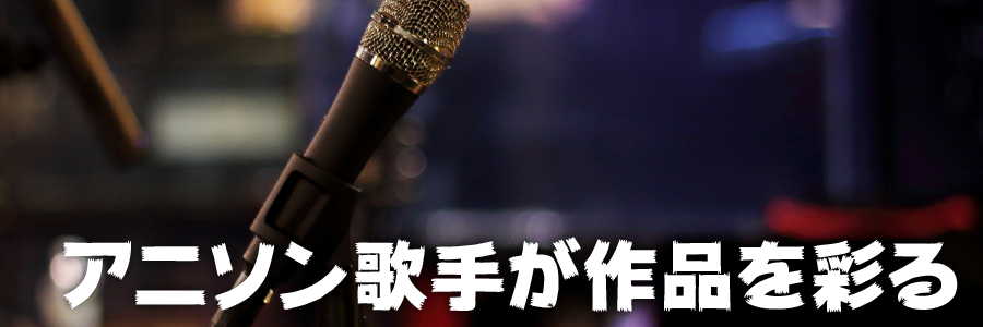 アニソン歌手が作品を彩る